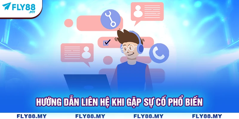 Hướng dẫn liên hệ khi gặp sự cố phổ biến