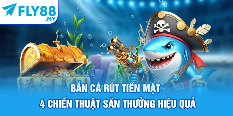 Bắn Cá Rút Tiền Mặt - 4 Chiến Thuật Săn Thưởng Hiệu Quả