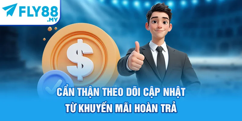 Cẩn thận theo dõi cập nhật từ khuyến mãi hoàn trả
