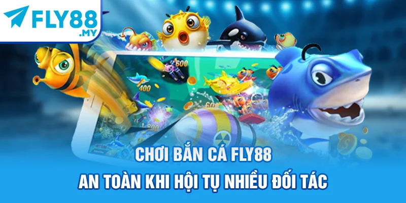 Chơi bắn cá FLY88 an toàn khi hội tụ nhiều đối tác