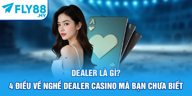 Dealer Là Gì? 4 Điều Về Nghề Dealer Casino Mà Bạn Chưa Biết