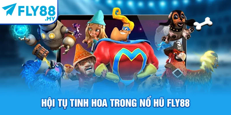 Hội tụ tinh hoa trong nổ hũ FLY88 Hội tụ tinh hoa trong nổ hũ FLY88