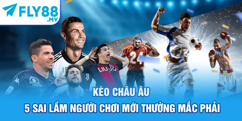 Kèo Châu Âu - 5 Sai Lầm Người Chơi Mới Thường Mắc Phải