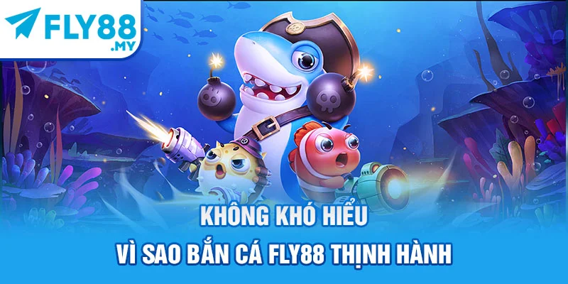 Không khó hiểu vì sao bắn cá FLY88 thịnh hành