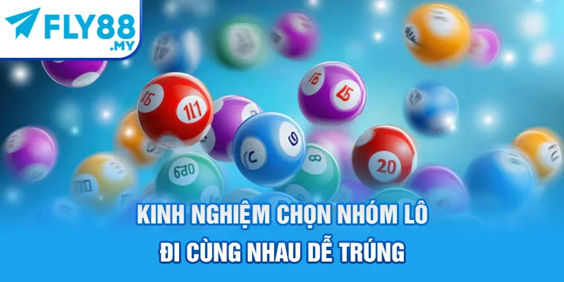 Kinh nghiệm chọn nhóm lô đi cùng nhau dễ trúng