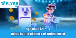 Nạp Đầu Lần 2 - 4 Điều Tân Thủ Cần Biết Để Không Bỏ Lỡ