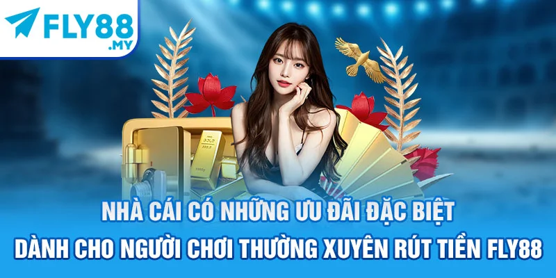 Nhà cái có những ưu đãi đặc biệt dành cho người chơi thường xuyên rút tiền FLY88