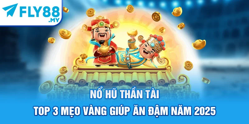 Nổ Hũ Thần Tài - Top 3 Mẹo Vàng Giúp Ăn Đậm Năm 2025