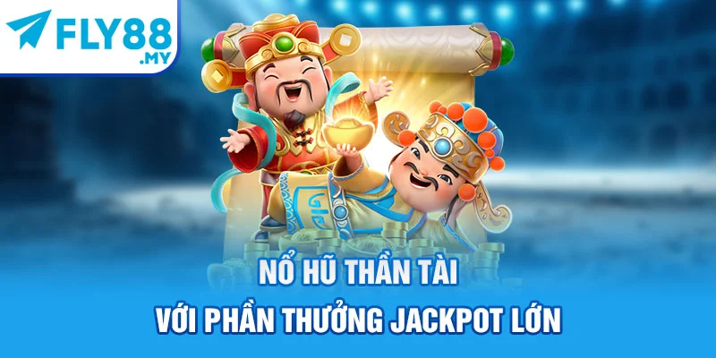 Nổ hũ Thần Tài với phần thưởng Jackpot lớn
