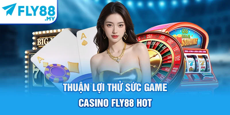 Thuận lợi thử sức game Casino FLY88 hot